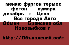 меняю фургон термос фотон 3702 аумарк декабрь 12г › Цена ­ 400 000 - Все города Авто » Обмен   . Брянская обл.,Новозыбков г.